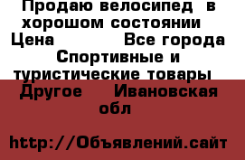 Продаю велосипед  в хорошом состоянии › Цена ­ 1 000 - Все города Спортивные и туристические товары » Другое   . Ивановская обл.